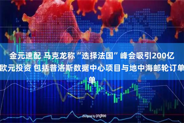 金元速配 马克龙称“选择法国”峰会吸引200亿欧元投资 包括普洛斯数据中心项目与地中海邮轮订单