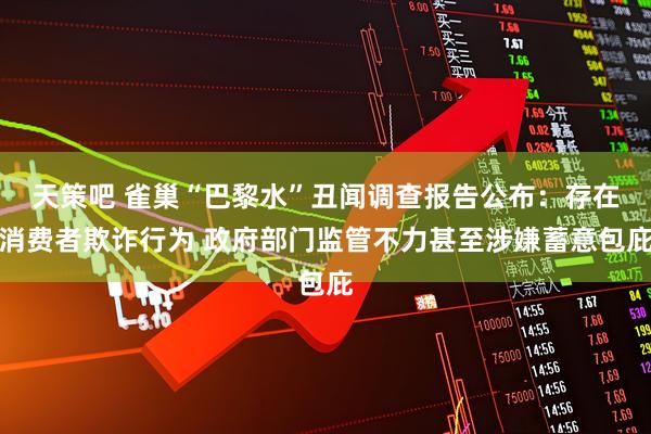 天策吧 雀巢“巴黎水”丑闻调查报告公布：存在消费者欺诈行为 政府部门监管不力甚至涉嫌蓄意包庇