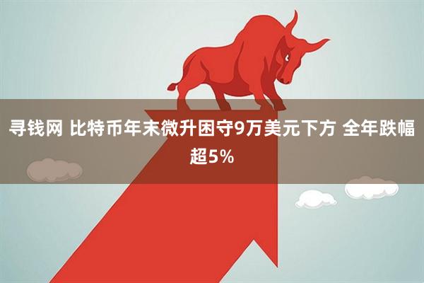 寻钱网 比特币年末微升困守9万美元下方 全年跌幅超5%