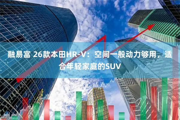 融易富 26款本田HR-V：空间一般动力够用，适合年轻家庭的SUV