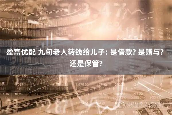 盈富优配 九旬老人转钱给儿子: 是借款? 是赠与? 还是保管?