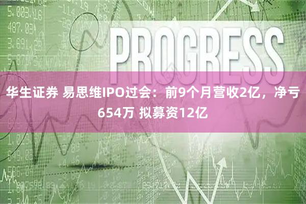华生证券 易思维IPO过会:前9个月营收2亿,净亏654万 拟募资12亿