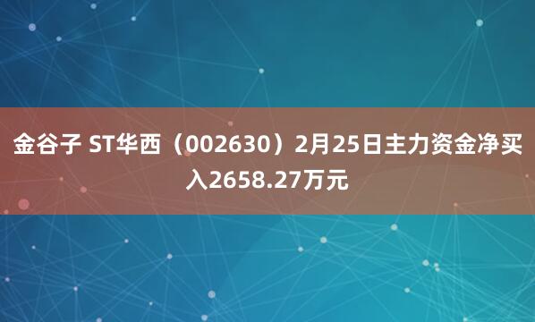 金谷子 ST华西(002630)2月25日主力资金净买入2658.27万元