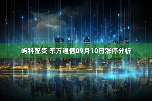 屿科配资 东方通信09月10日涨停分析